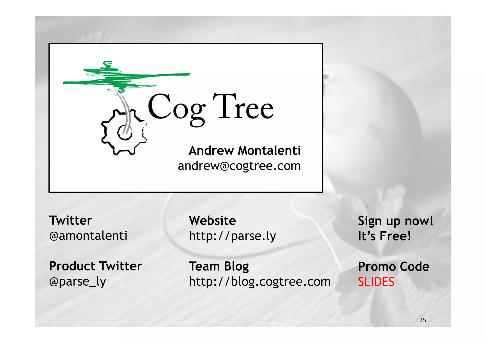 Andrew Montalenti
                  andrew@cogtree.com



Twitter            Website                   Sign up now!
@amontalenti       http://parse.ly           It’s Free!

Product Twitter    Team Blog                 Promo Code
@parse_ly          http://blog.cogtree.com   SLIDES

                                                      25
                                                      25
 