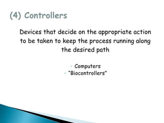 Devices that decide on the appropriate action
to be taken to keep the process running along
the desired path
◦ Computers
◦ “Biocontrollers”
 