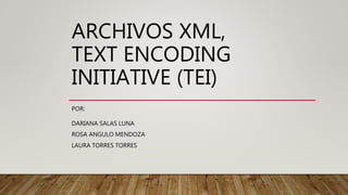 ARCHIVOS XML,
TEXT ENCODING
INITIATIVE (TEI)
POR:
DARIANA SALAS LUNA
ROSA ANGULO MENDOZA
LAURA TORRES TORRES
 