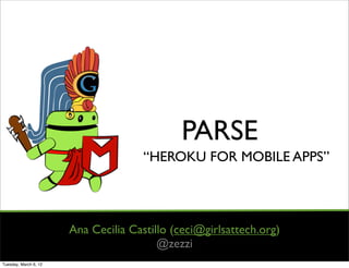 PARSE
                                      “HEROKU FOR MOBILE APPS”




                       Ana Cecilia Castillo (ceci@girlsattech.org)
                                         @zezzi
Tuesday, March 6, 12
 