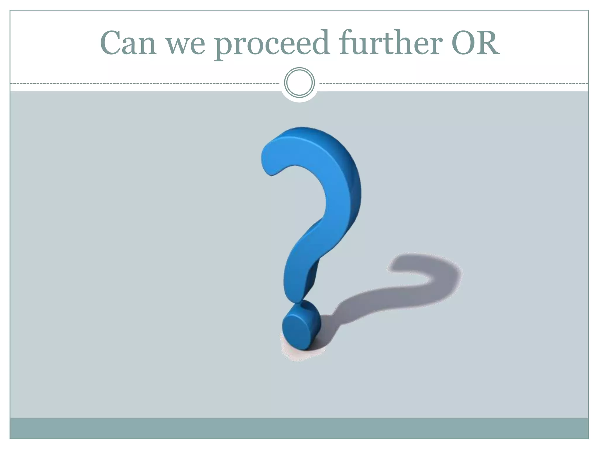 Can we proceed further OR
 