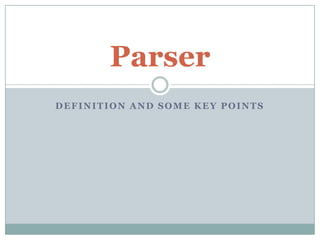 Parser
DEFINITION AND SOME KEY POINTS
 