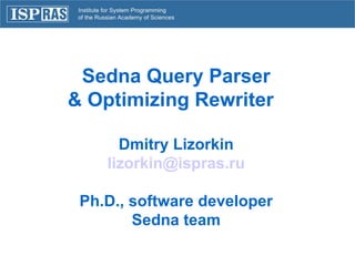 Sedna Query Parser & Optimizing Rewriter  Dmitry Lizorkin [email_address] Ph.D., software developer Sedna team 