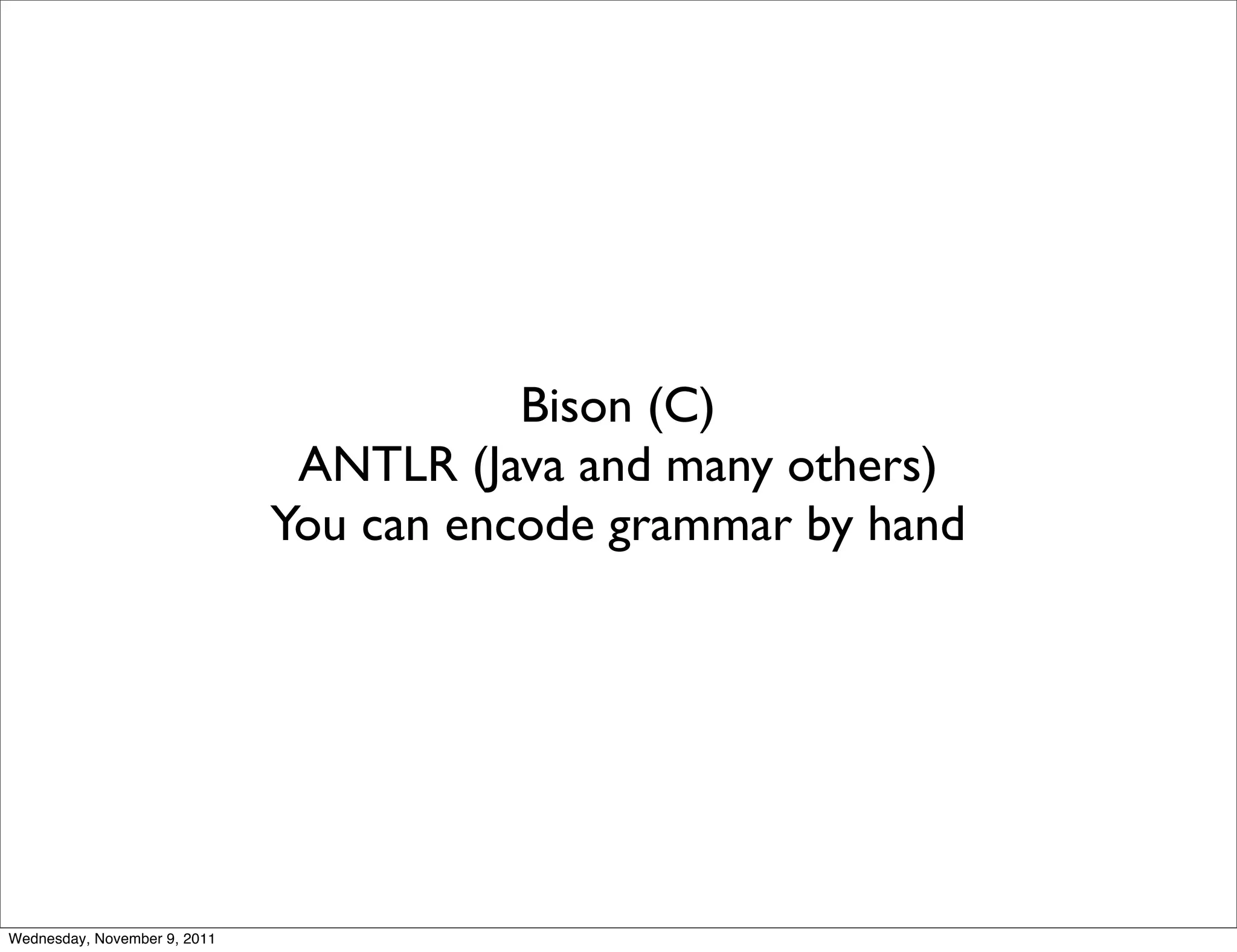Bison (C) ANTLR (Java and many others) You can encode grammar by hand Wednesday, November 9, 2011 