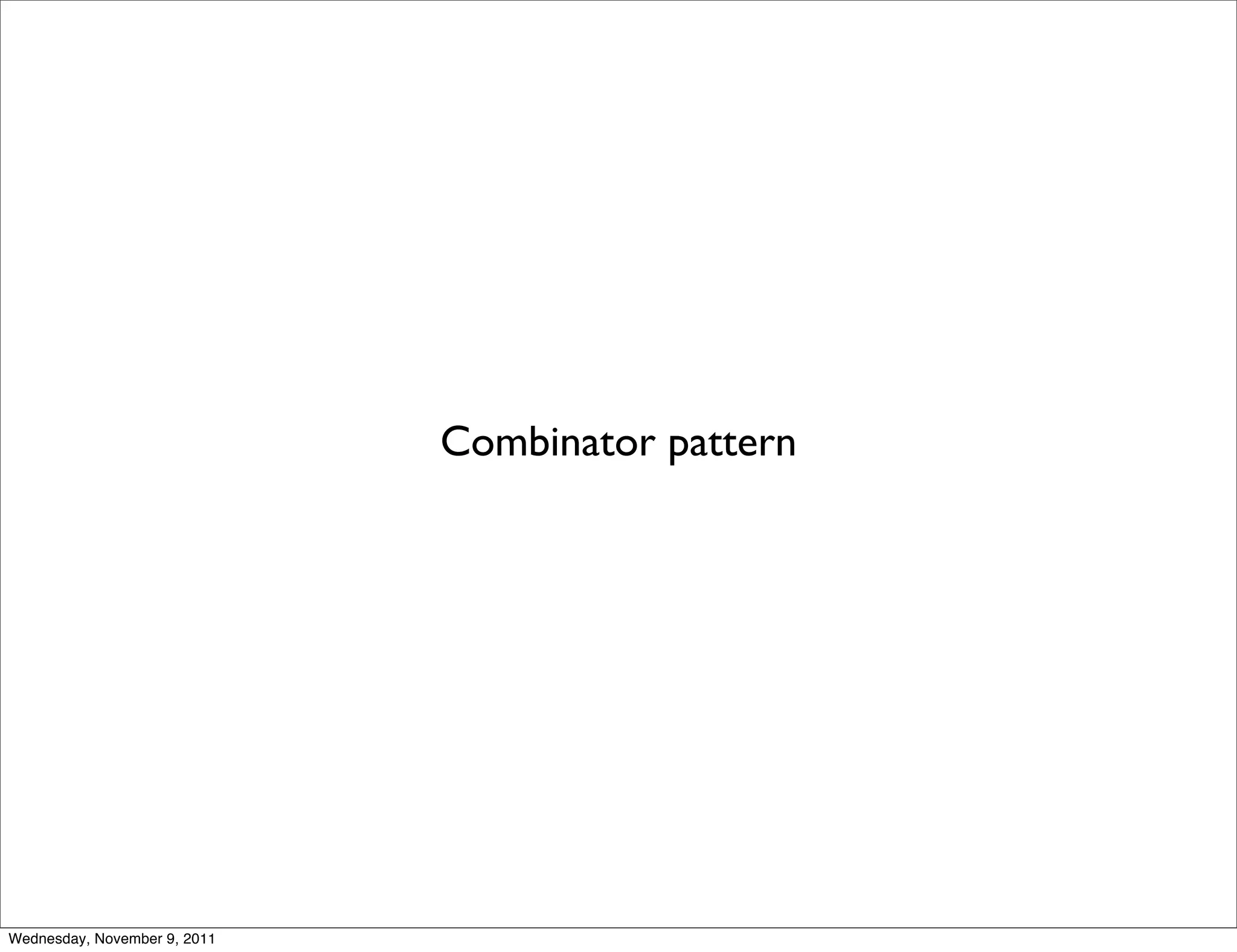Combinator pattern Wednesday, November 9, 2011 