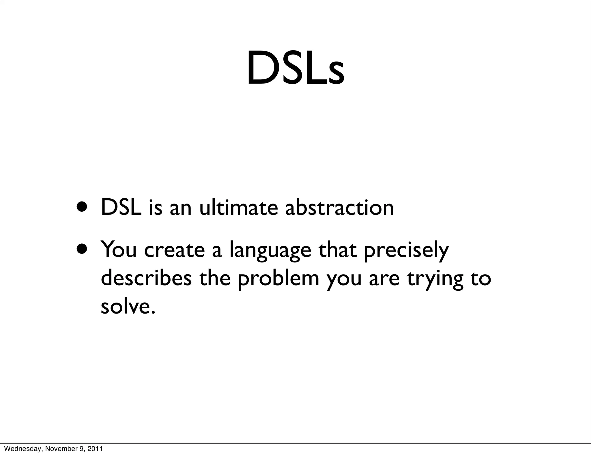 DSLs • DSL is an ultimate abstraction • You create a language that precisely describes the problem you are trying to solve. Wednesday, November 9, 2011 