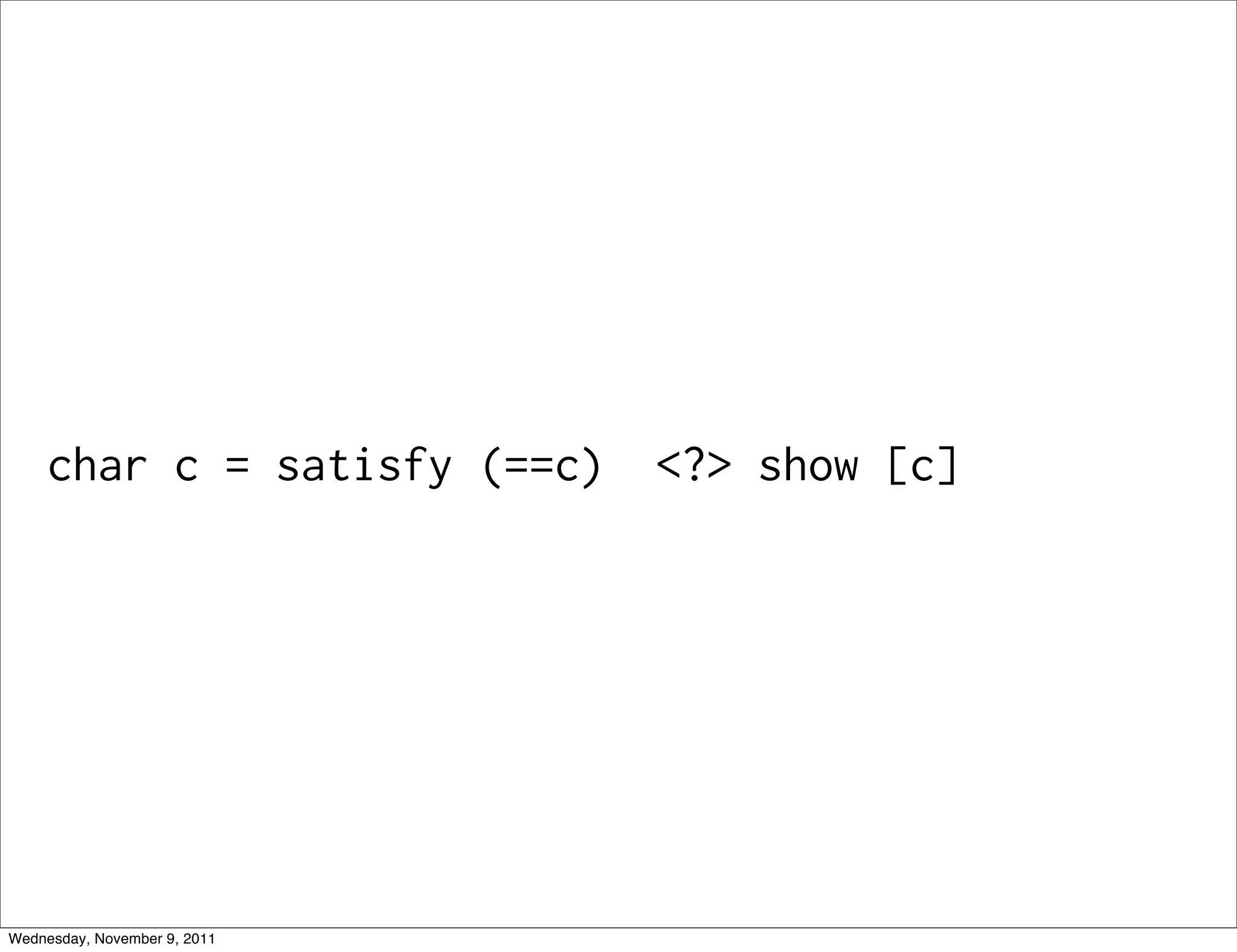 char c = satisfy (==c) <?> show [c] Wednesday, November 9, 2011 