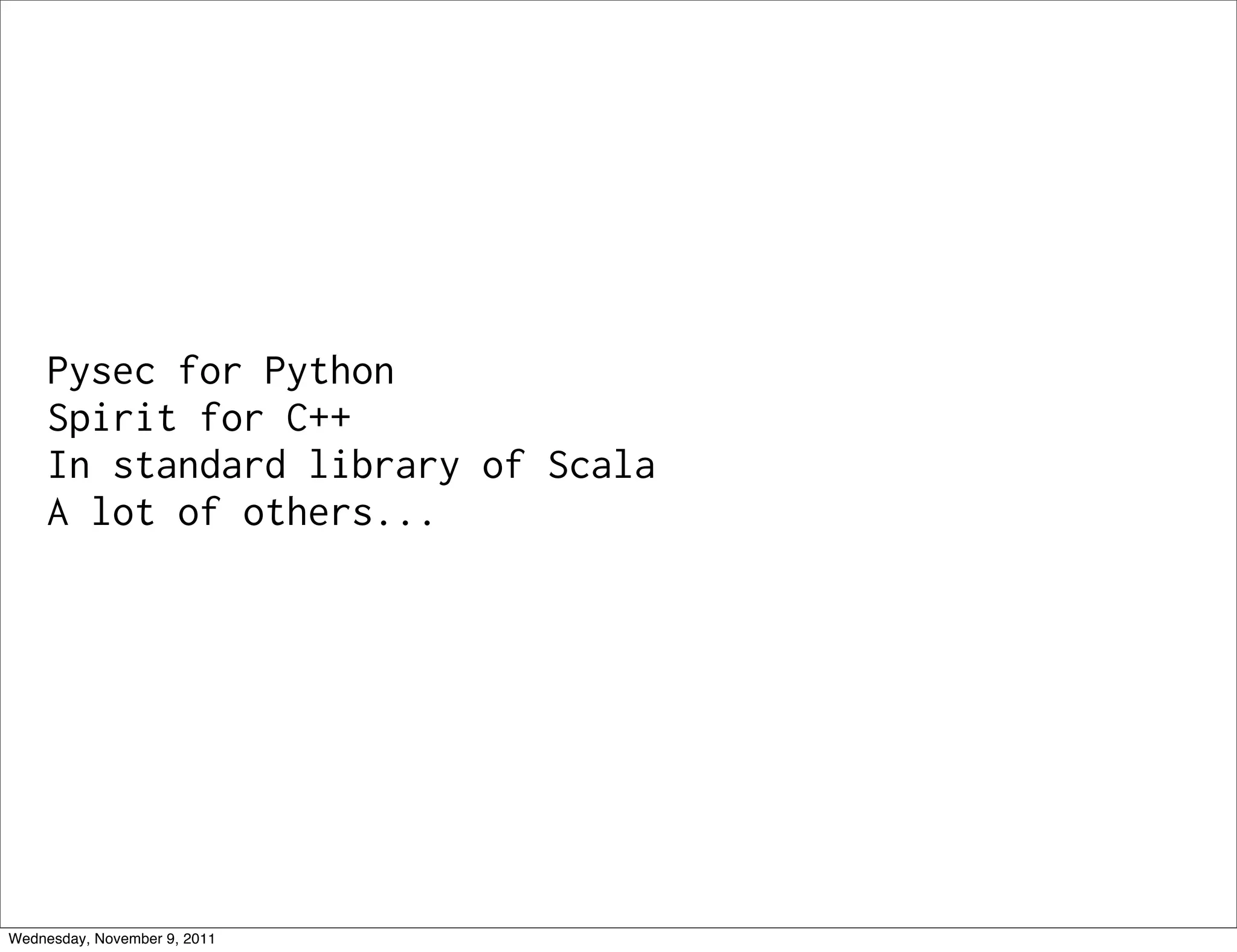 Pysec for Python Spirit for C++ In standard library of Scala A lot of others... Wednesday, November 9, 2011 