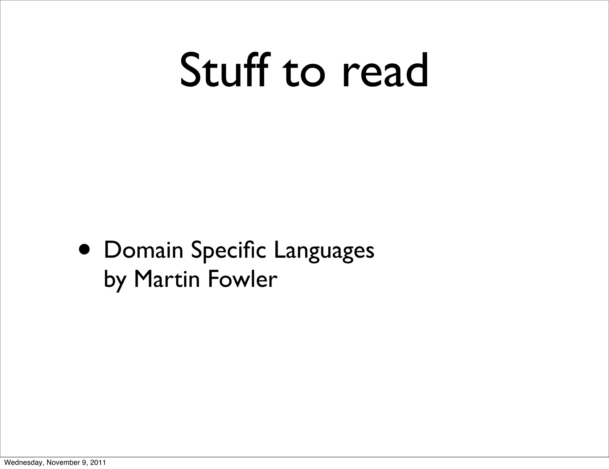 Stuff to read • Domain Speciﬁc Languages by Martin Fowler Wednesday, November 9, 2011 