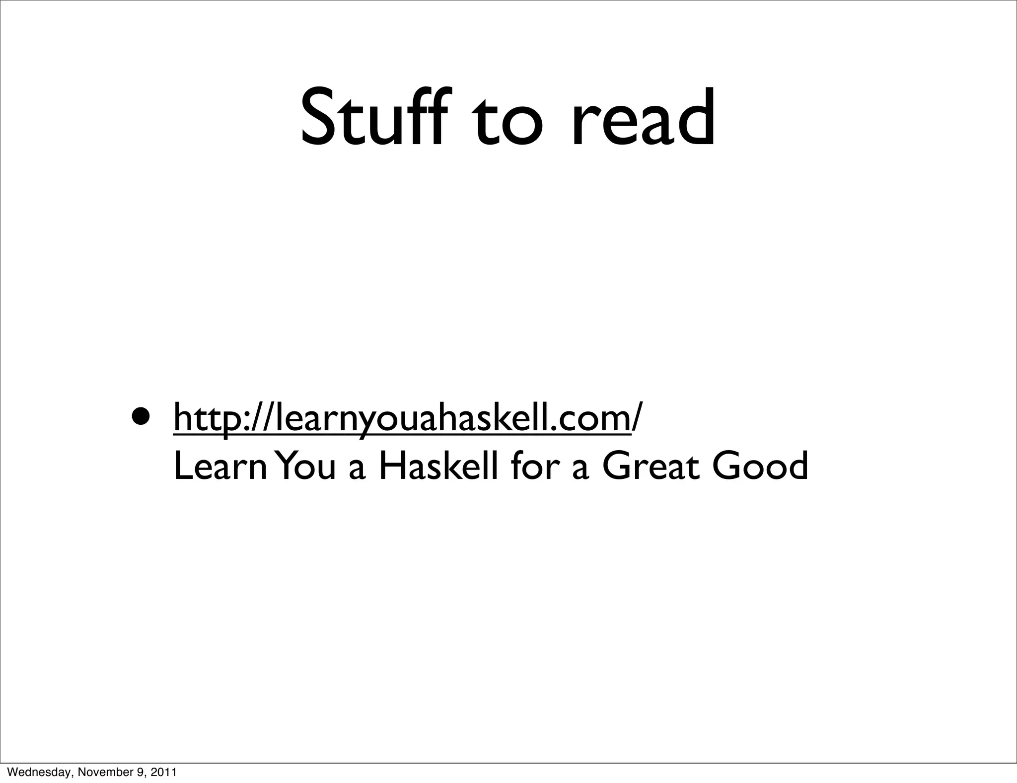 Stuff to read • http://learnyouahaskell.com/ Learn You a Haskell for a Great Good Wednesday, November 9, 2011 