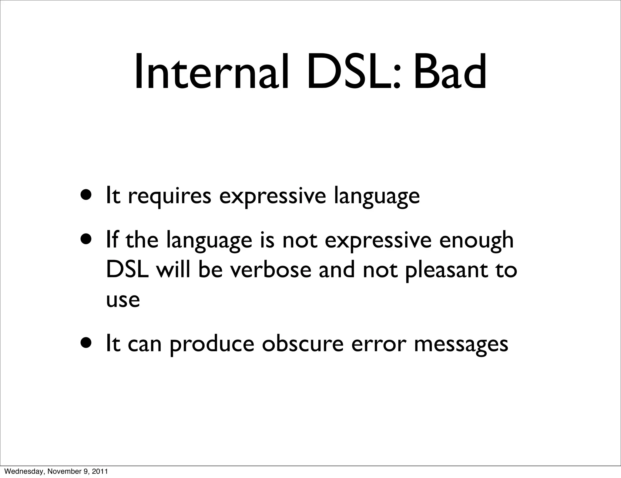 Internal DSL: Bad • It requires expressive language • If the language is not expressive enough DSL will be verbose and not pleasant to use • It can produce obscure error messages Wednesday, November 9, 2011 
