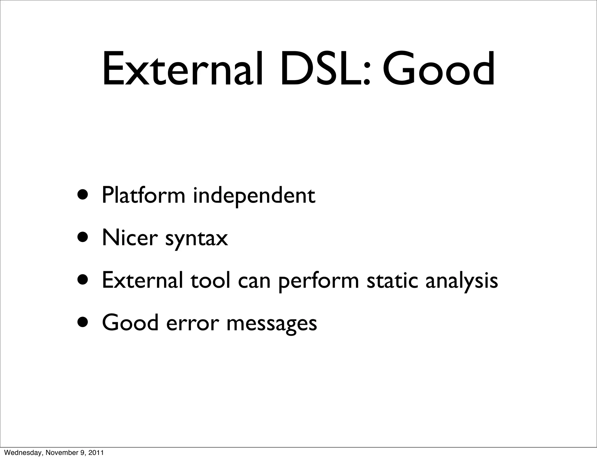 External DSL: Good • Platform independent • Nicer syntax • External tool can perform static analysis • Good error messages Wednesday, November 9, 2011 