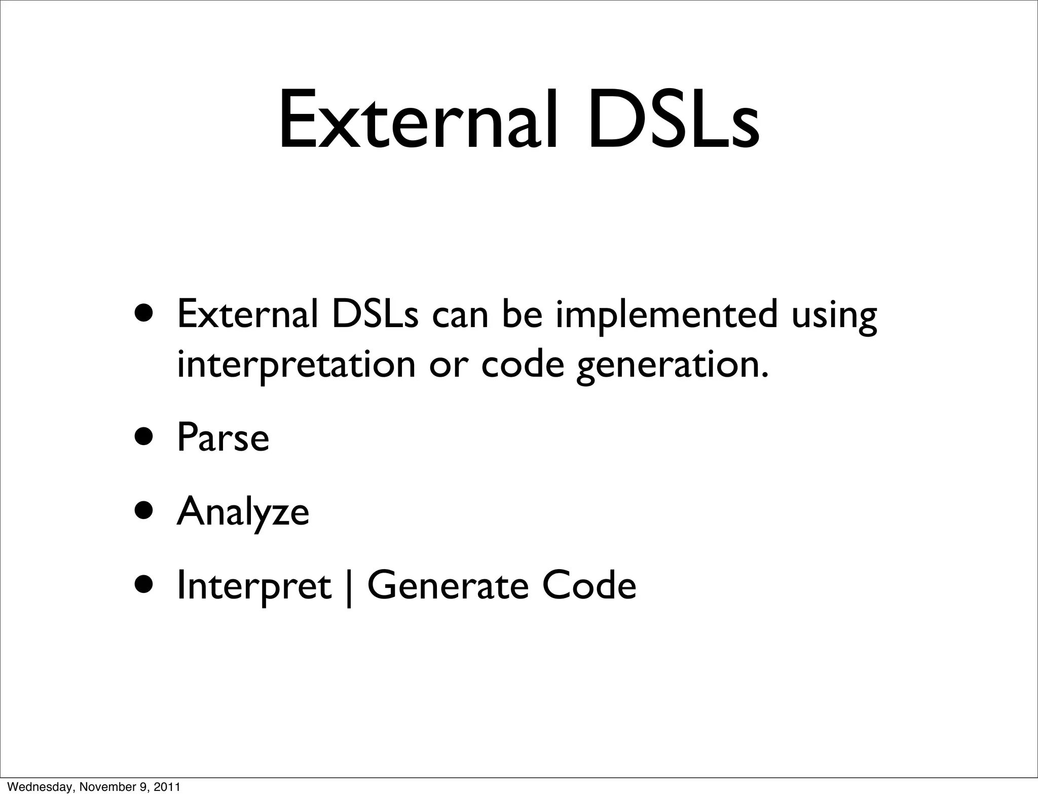 External DSLs • External DSLs can be implemented using interpretation or code generation. • Parse • Analyze • Interpret | Generate Code Wednesday, November 9, 2011 
