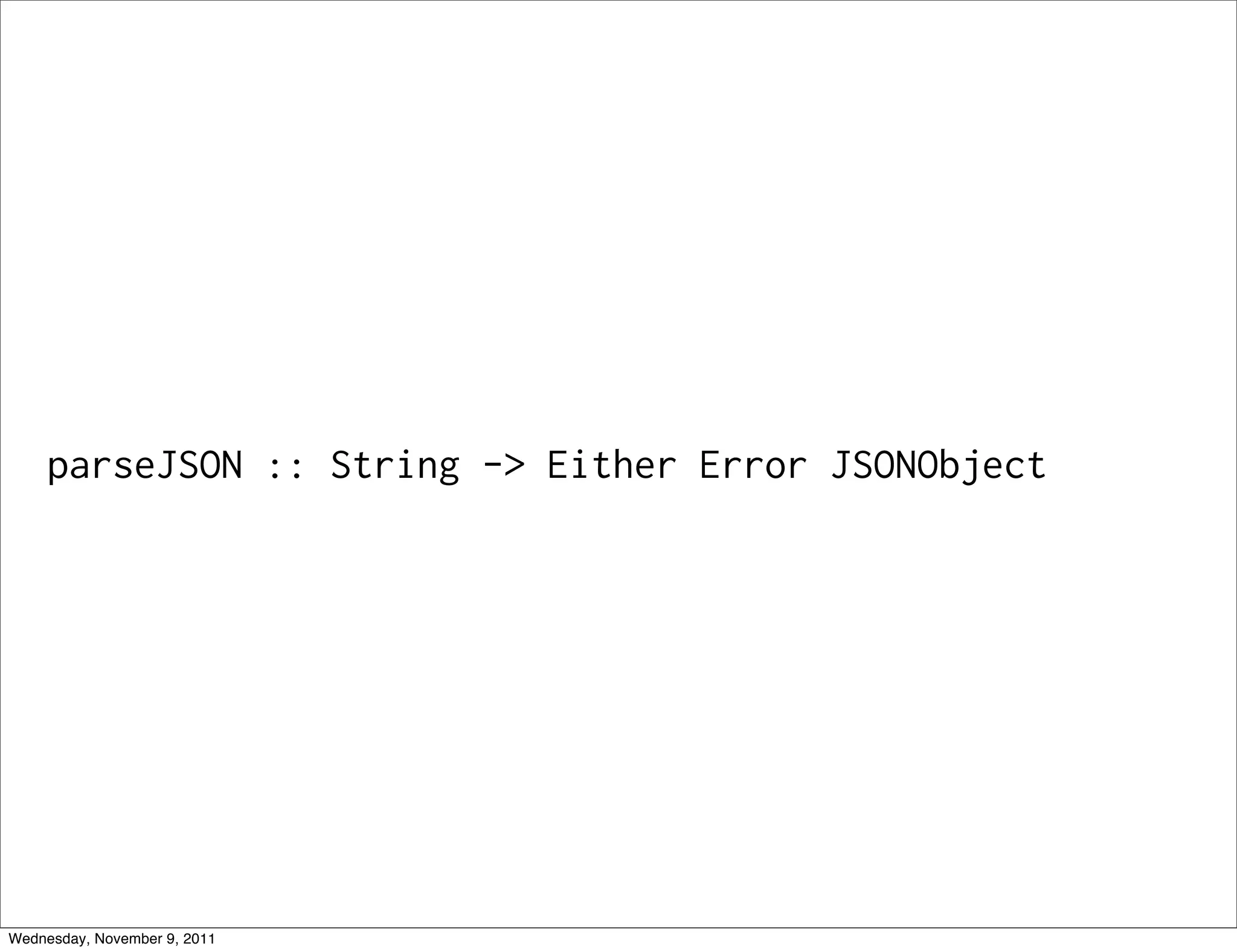 parseJSON :: String -> Either Error JSONObject Wednesday, November 9, 2011 