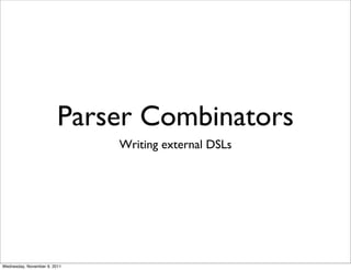Parser Combinators
                              Writing external DSLs




Wednesday, November 9, 2011
 