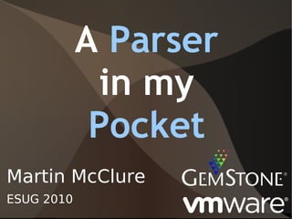 A Parser
              in my
             Pocket
Martin McClure
ESUG 2010
 