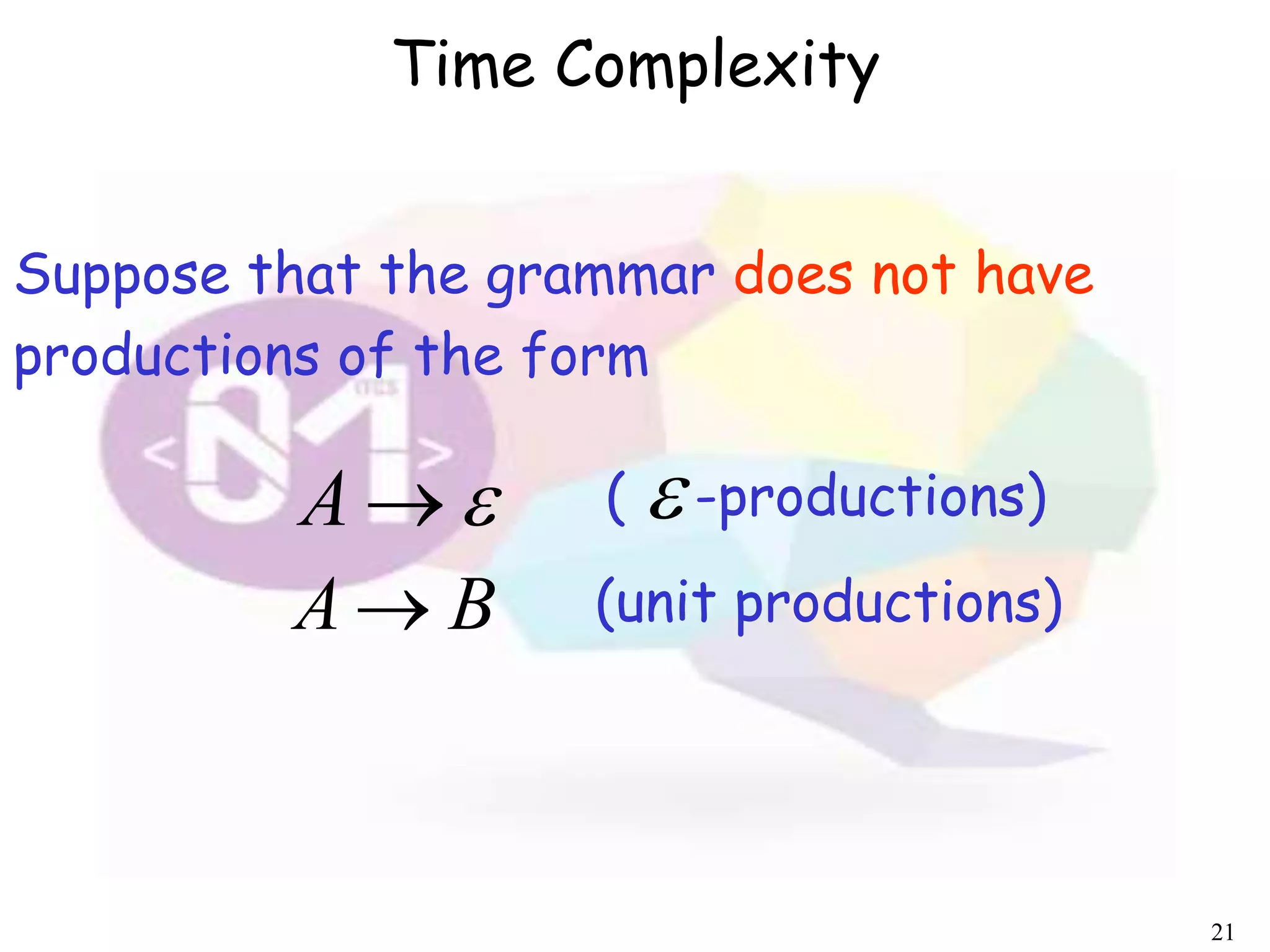 21
( -productions)
Suppose that the grammar does not have
productions of the form
A
BA  (unit productions)

Time Complexity
 