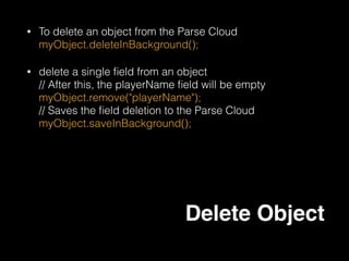 ParseUser.logInInBackground("RickisRich", "password", new
LogInCallback() {
public void done(ParseUser user, ParseException e) {
if (user != null) {
// Hooray! The user is logged in.
user.setUsername(“RickisGOD”)
user.saveInBackground();
} else {
// Signup failed. Look at the ParseException to see what
happened.
}
}
});
Sign in
 