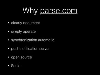 Why parse.com
• clearly document
• simply operate
• synchronization automatic
• push notiﬁcation server
• local data store
• open source
• Scale
 