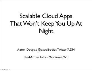 Scalable Cloud Apps
                  That Won't Keep You Up At
                             Night

                      Aaron Douglas @astralbodies Twitter/ADN

                          Red Arrow Labs - Milwaukee, WI


Friday, March 8, 13
 