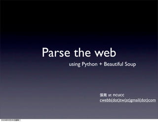 Parse the web
    using Python + Beautiful Soup




                     at ncucc
                 cwebb(dot)tw(at)gmail(dot)com
 