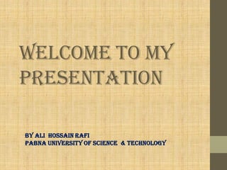 Welcome To MY
Presentation
BY AlI HOSSAIN RAFI
Pabna University Of ScIENCE & tECHNOLOGY
 