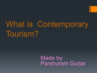 What is Contemporary
Tourism?
Made by
Parshuram Gurjar
 