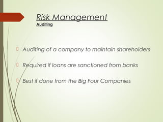Risk Management
Auditing
 Auditing of a company to maintain shareholders
 Required if loans are sanctioned from banks
 Best if done from the Big Four Companies
 