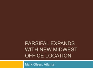 PARSIFAL EXPANDS
WITH NEW MIDWEST
OFFICE LOCATION
Mark Olsen, Atlanta
 