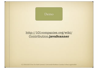 (C) 2010-2013 Prof. Dr. Ralf Lämmel, Universität Koblenz-Landau (where applicable)
Demo
http://101companies.org/wiki/
Contribution:javaScanner
 