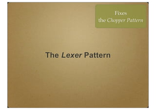 The Lexer Pattern
Fixes
the Chopper Pattern
 