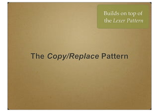 The Copy/Replace Pattern
Builds on top of
the Lexer Pattern
 