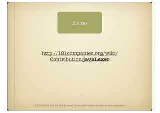 (C) 2010-2013 Prof. Dr. Ralf Lämmel, Universität Koblenz-Landau (where applicable)
Demo
http://101companies.org/wiki/
Contribution:javaLexer
 