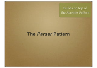 The Parser Pattern
Builds on top of
the Acceptor Pattern
 