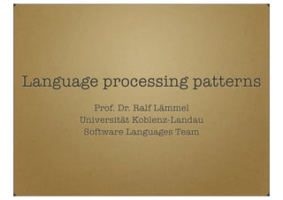 Language processing patterns
Prof. Dr. Ralf Lämmel
Universität Koblenz-Landau
Software Languages Team
 