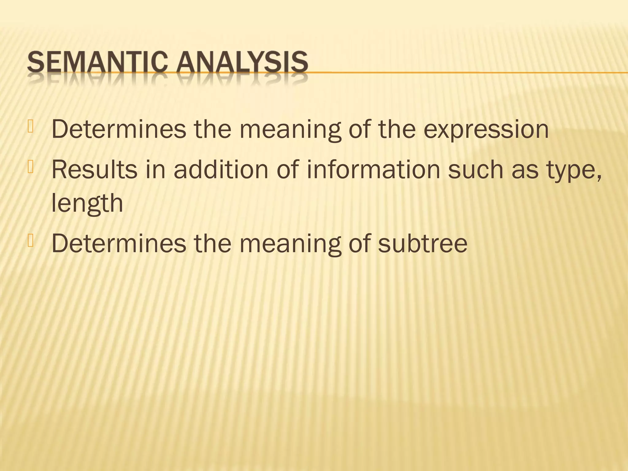  Determines the meaning of the expression
 Results in addition of information such as type,
length
 Determines the meaning of subtree
 