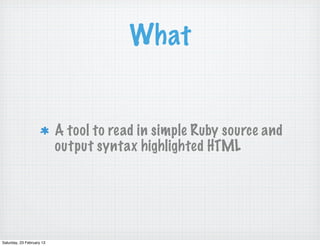 What


                           A tool to read in simple Ruby source and
                           output syntax highli...