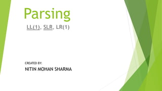 Parsing
LL(1), SLR, LR(1)
NITIN MOHAN SHARMA
CREATED BY:
 