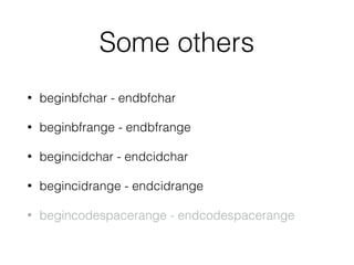 Some others
• beginbfchar - endbfchar
• beginbfrange - endbfrange
• begincidchar - endcidchar
• begincidrange - endcidrange
• begincodespacerange - endcodespacerange
 
