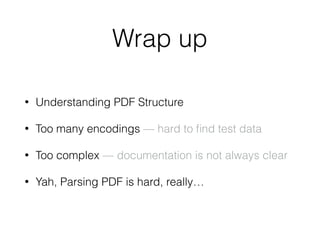 Wrap up
• Understanding PDF Structure
• Too many encodings — hard to ﬁnd test data
• Too complex –– documentation is not always clear
• Yah, Parsing PDF is hard, really…
 