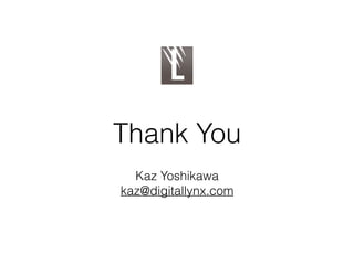 Thank You
Kaz Yoshikawa
kaz@digitallynx.com
 