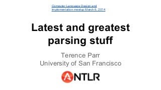 Computer Language Design and
Implementation meetup March 6, 2014

Latest and greatest
parsing stuff
Terence Parr
University of San Francisco

 