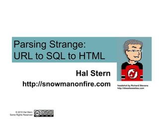 Parsing Strange:URL to SQL to HTML Hal Stern http://snowmanonfire.com headshot by Richard Stevenshttp://dieselsweeties.com 