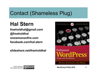 © 2010 Hal Stern
Some Rights Reserved
Contact (Shameless Plug)
Hal Stern
freeholdhal@gmail.com
@freeholdhal
snowmanonfire.com
facebook.com/hal.stern
slideshare.net/freeholdhal
WordCamp Philly 2010 28
 