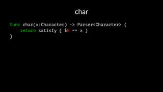 char
func char(x:Character) -> Parser<Character> {
return satisfy { $0 == x }
}
 