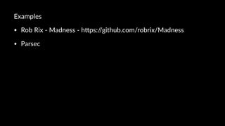 Examples
• Rob%Rix%(%Madness%(%h0ps://github.com/robrix/Madness
• Parsec%
 