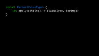 struct Parser<ValueType> {
let apply:(String) -> (ValueType, String)?
}
 