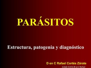 (UdeG-CUCS) M en C Rafael
PARÁSITOS
Estructura, patogenia y diagnóstico
D en C Rafael Cortés Zárate
 