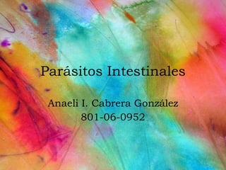 Parásitos Intestinales Anaeli I. Cabrera Gonz ález 801-06-0952 
