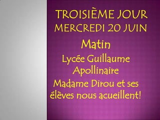 Matin
   Lycée Guillaume
      Apollinaire
 Madame Dirou et ses
élèves nous acueillent!
 